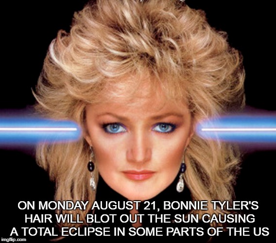 Bonnie Tyler's Total Eclipse of the Sun  | ON MONDAY AUGUST 21, BONNIE TYLER'S HAIR WILL BLOT OUT THE SUN CAUSING A TOTAL ECLIPSE IN SOME PARTS OF THE US | image tagged in bonnie tyler,solar eclipse,august 21,hair,funny memes | made w/ Imgflip meme maker