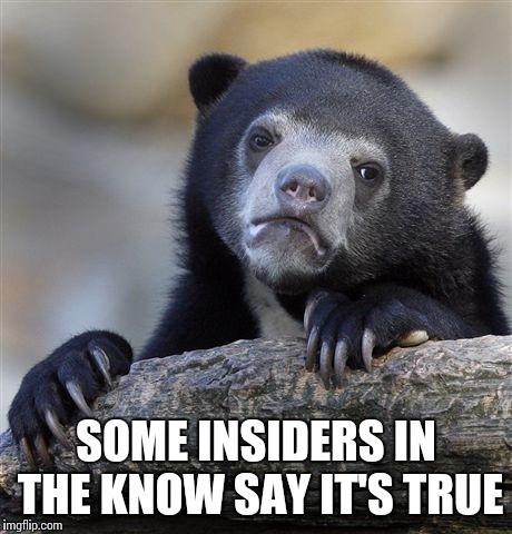 Confession Bear Meme | SOME INSIDERS IN THE KNOW SAY IT'S TRUE | image tagged in memes,confession bear | made w/ Imgflip meme maker