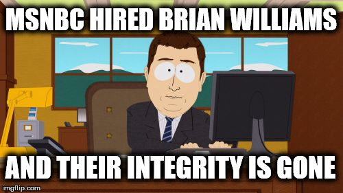 MSNBC is also Fake News | MSNBC HIRED BRIAN WILLIAMS; AND THEIR INTEGRITY IS GONE | image tagged in memes,aaaaand its gone,fake news,msnbc,brian williams | made w/ Imgflip meme maker