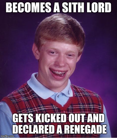 Bad Luck Brian Meme | BECOMES A SITH LORD; GETS KICKED OUT AND DECLARED A RENEGADE | image tagged in memes,bad luck brian,star wars | made w/ Imgflip meme maker