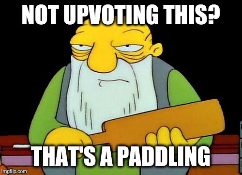 Slick, eh? | NOT UPVOTING THIS? THAT'S A PADDLING | image tagged in memes,that's a paddlin' | made w/ Imgflip meme maker