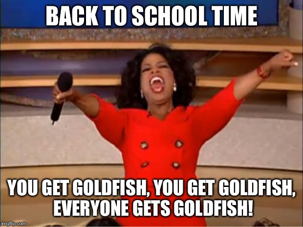 Oprah You Get A | BACK TO SCHOOL TIME; YOU GET GOLDFISH, YOU GET GOLDFISH, EVERYONE GETS GOLDFISH! | image tagged in memes,oprah you get a | made w/ Imgflip meme maker