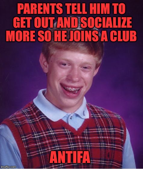 Brian Has buddies to be a Socialist with | PARENTS TELL HIM TO GET OUT AND SOCIALIZE MORE SO HE JOINS A CLUB; ANTIFA | image tagged in bad luck brian,antifa,socialism,socialist,club,protest | made w/ Imgflip meme maker