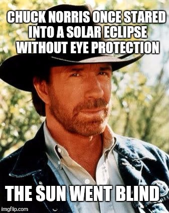 The sun never stood a chance  | CHUCK NORRIS ONCE STARED INTO A SOLAR ECLIPSE WITHOUT EYE PROTECTION; THE SUN WENT BLIND | image tagged in memes,chuck norris,jbmemegeek,solar eclipse | made w/ Imgflip meme maker