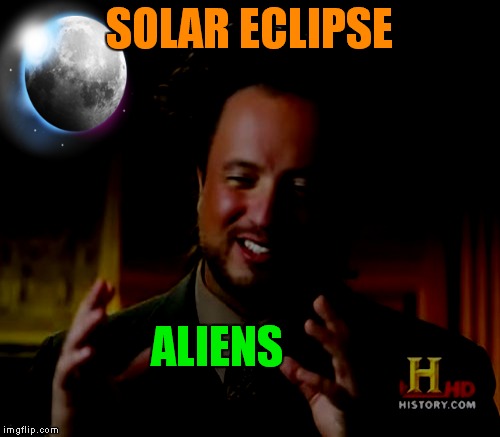 Hope you have your alien invasion survival kits ready! | SOLAR ECLIPSE; ALIENS | image tagged in ancient aliens,solar eclipse,giorgio tsoukalos | made w/ Imgflip meme maker