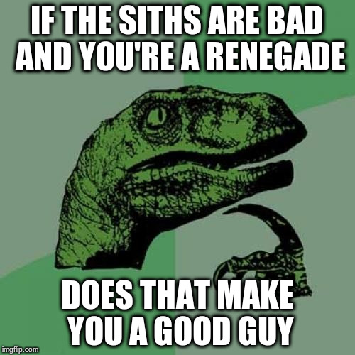 Philosoraptor Meme | IF THE SITHS ARE BAD AND YOU'RE A RENEGADE DOES THAT MAKE YOU A GOOD GUY | image tagged in memes,philosoraptor | made w/ Imgflip meme maker