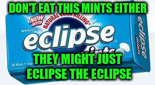 DON'T EAT THIS MINTS EITHER THEY MIGHT JUST ECLIPSE THE ECLIPSE | made w/ Imgflip meme maker