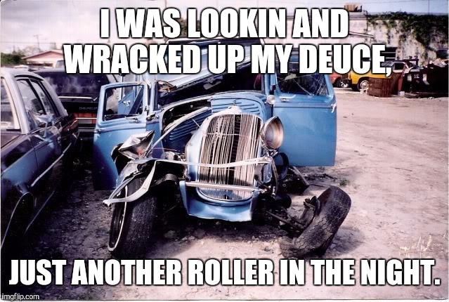 I WAS LOOKIN AND WRACKED UP MY DEUCE, JUST ANOTHER ROLLER IN THE NIGHT. | made w/ Imgflip meme maker