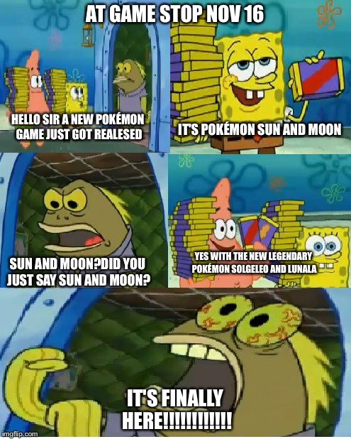 Chocolate Spongebob | AT GAME STOP NOV 16; HELLO SIR A NEW POKÉMON GAME JUST GOT REALESED; IT'S POKÉMON SUN AND MOON; YES WITH THE NEW LEGENDARY POKÉMON SOLGELEO AND LUNALA; SUN AND MOON?DID YOU JUST SAY SUN AND MOON? IT'S FINALLY HERE!!!!!!!!!!!! | image tagged in memes,chocolate spongebob | made w/ Imgflip meme maker