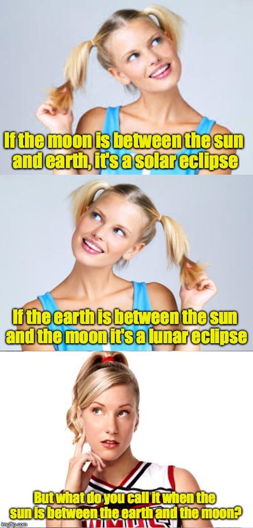 A Mental Eclipse Maybe? | If the moon is between the sun and earth, it's a solar eclipse; If the earth is between the sun and the moon it's a lunar eclipse; But what do you call it when the sun is between the earth and the moon? | image tagged in memes,challenged blonde,eclipse 2017 | made w/ Imgflip meme maker