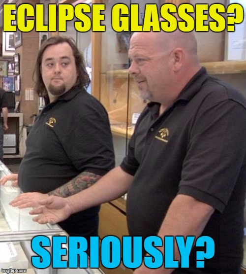 Rick's not impressed - Chumlee however... :) | ECLIPSE GLASSES? SERIOUSLY? | image tagged in pawn stars rebuttal,memes,eclipse,eclipse glasses,chumlee,rick pawn stars | made w/ Imgflip meme maker