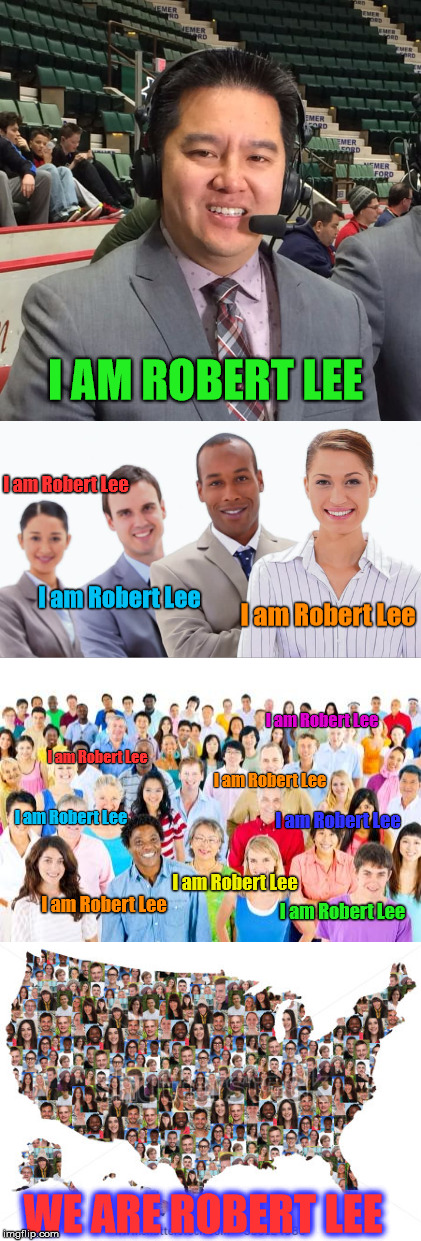 Who Really Is Robert Lee? | I AM ROBERT LEE; I am Robert Lee; I am Robert Lee; I am Robert Lee; I am Robert Lee; I am Robert Lee; I am Robert Lee; I am Robert Lee; I am Robert Lee; I am Robert Lee; I am Robert Lee; I am Robert Lee; WE ARE ROBERT LEE | image tagged in espn,robert lee,robert e lee,political correctness | made w/ Imgflip meme maker