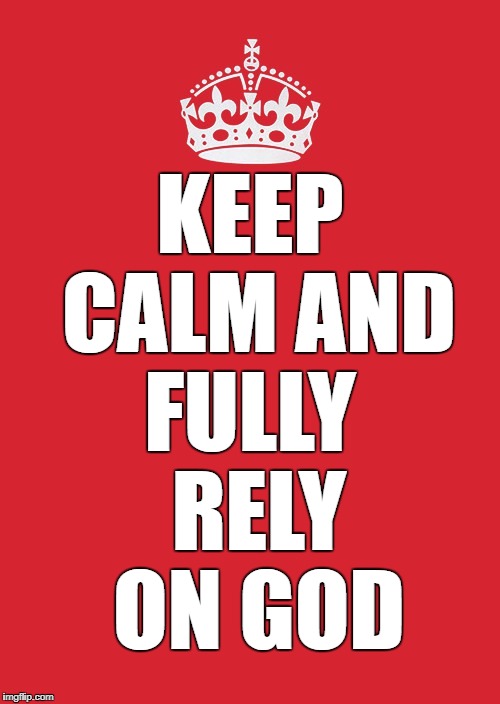 Keep Calm And Carry On Red | FULLY RELY ON GOD; KEEP CALM AND | image tagged in memes,keep calm and carry on red | made w/ Imgflip meme maker