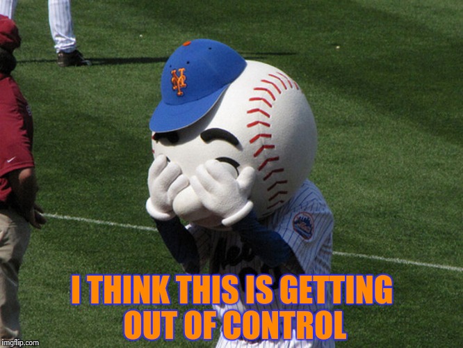 Mr. Met | I THINK THIS IS GETTING OUT OF CONTROL | image tagged in mr met | made w/ Imgflip meme maker