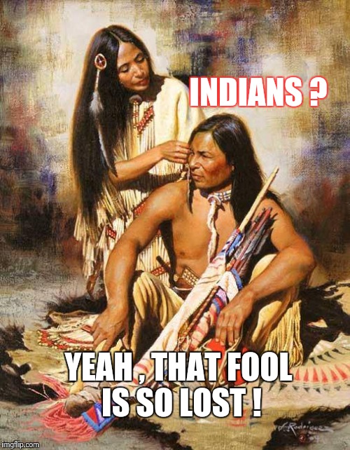 Leave the damn statue alone anyway ! | INDIANS ? YEAH , THAT FOOL IS SO LOST ! | image tagged in native american,christopher columbus,discovery,not sure if | made w/ Imgflip meme maker