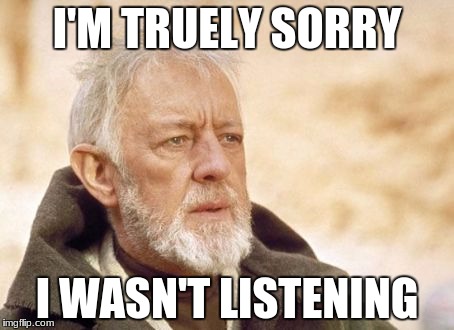 Obi Wan Kenobi | I'M TRUELY SORRY; I WASN'T LISTENING | image tagged in memes,obi wan kenobi | made w/ Imgflip meme maker