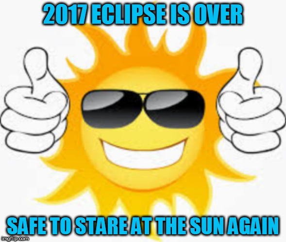 2017 ECLIPSE IS OVER; SAFE TO STARE AT THE SUN AGAIN | image tagged in solar eclipse,eclipse 2017,trump eclipse,sun,safety,total eclipse | made w/ Imgflip meme maker