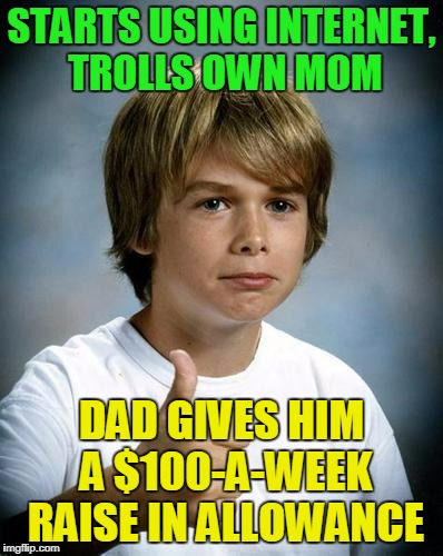 "go make your mom think she has a secret admirer so I can get 18 holes in this afternoon" (thanks to DrSarcasm for inspiration) | STARTS USING INTERNET, TROLLS OWN MOM; DAD GIVES HIM A $100-A-WEEK RAISE IN ALLOWANCE | image tagged in good luck gary,memes,internet trolls | made w/ Imgflip meme maker