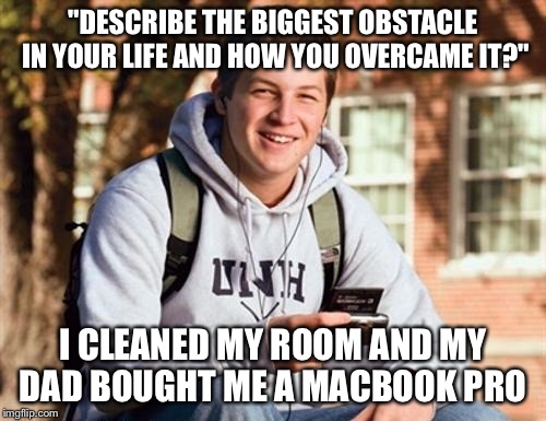 College Freshman Meme | "DESCRIBE THE BIGGEST OBSTACLE IN YOUR LIFE AND HOW YOU OVERCAME IT?"; I CLEANED MY ROOM AND MY DAD BOUGHT ME A MACBOOK PRO | image tagged in memes,college freshman | made w/ Imgflip meme maker