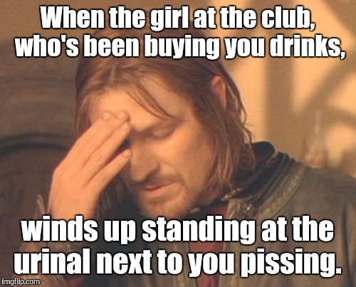 Ohhh. What have I done? | When the girl at the club,  who's been buying you drinks, winds up standing at the urinal next to you pissing. | image tagged in face palm boromir,funny,drinking,transgender | made w/ Imgflip meme maker