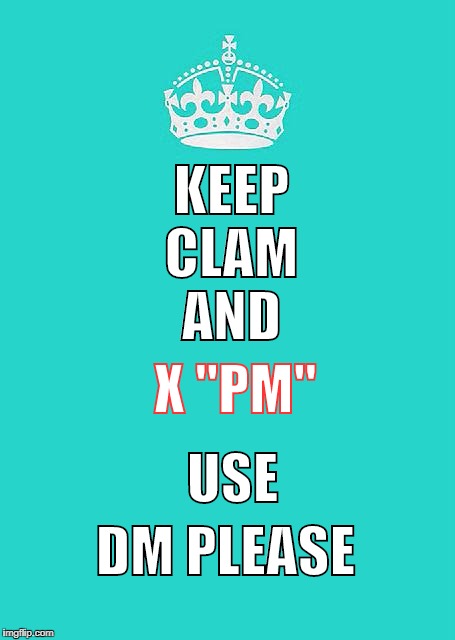 Keep Calm And Carry On Aqua | KEEP CLAM AND; X "PM"; USE; DM PLEASE | image tagged in memes,keep calm and carry on aqua | made w/ Imgflip meme maker