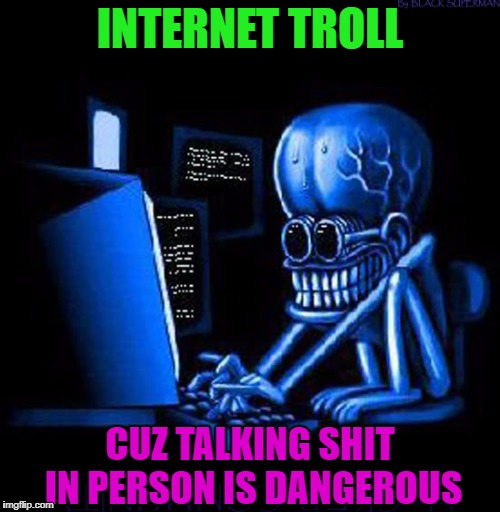 It's easy to talk big when you can hide behind your internet connection. | INTERNET TROLL; CUZ TALKING SHIT IN PERSON IS DANGEROUS | image tagged in internet trolls,memes,trolls,funny,hacker,talking shit | made w/ Imgflip meme maker