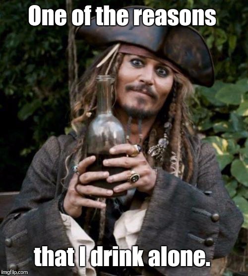 One of the reasons that I drink alone. | made w/ Imgflip meme maker