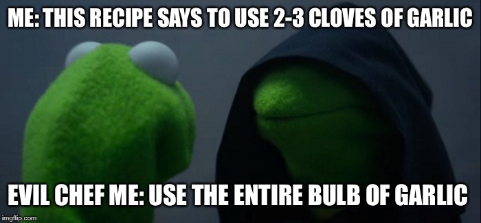 Evil chef Kermit  | ME: THIS RECIPE SAYS TO USE 2-3 CLOVES OF GARLIC; EVIL CHEF ME: USE THE ENTIRE BULB OF GARLIC | image tagged in evil kermit,chef life,cooks,garlic lovers | made w/ Imgflip meme maker