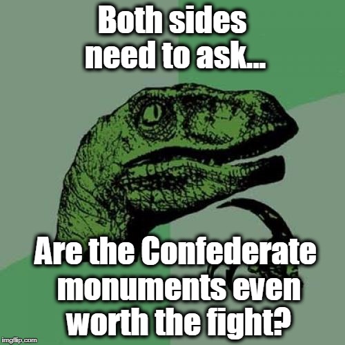 Philosoraptor Meme | Both sides need to ask... Are the Confederate monuments even worth the fight? | image tagged in memes,philosoraptor | made w/ Imgflip meme maker