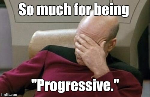 Captain Picard Facepalm Meme | So much for being "Progressive." | image tagged in memes,captain picard facepalm | made w/ Imgflip meme maker