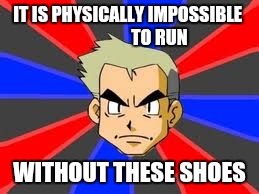 Professor Oak | IT IS PHYSICALLY IMPOSSIBLE
                 TO RUN; WITHOUT THESE SHOES | image tagged in memes,professor oak | made w/ Imgflip meme maker