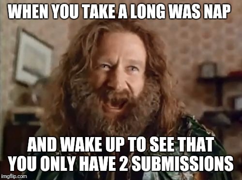 What Year Is It | WHEN YOU TAKE A LONG WAS NAP; AND WAKE UP TO SEE THAT YOU ONLY HAVE 2 SUBMISSIONS | image tagged in memes,what year is it | made w/ Imgflip meme maker