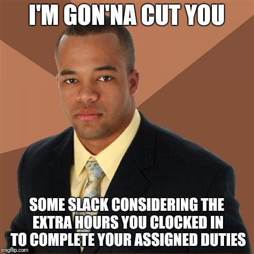 Successful Black Man | I'M GON'NA CUT YOU; SOME SLACK CONSIDERING THE EXTRA HOURS YOU CLOCKED IN TO COMPLETE YOUR ASSIGNED DUTIES | image tagged in memes,successful black man,funny,funny memes,funny meme,successful black guy | made w/ Imgflip meme maker