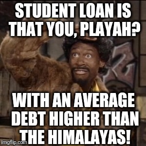 Jerome | STUDENT LOAN IS THAT YOU, PLAYAH? WITH AN AVERAGE DEBT HIGHER THAN THE HIMALAYAS! | image tagged in jerome | made w/ Imgflip meme maker