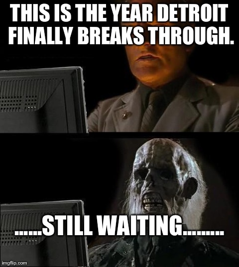 I'll Just Wait Here Meme | THIS IS THE YEAR DETROIT FINALLY BREAKS THROUGH. ......STILL WAITING......... | image tagged in memes,ill just wait here | made w/ Imgflip meme maker