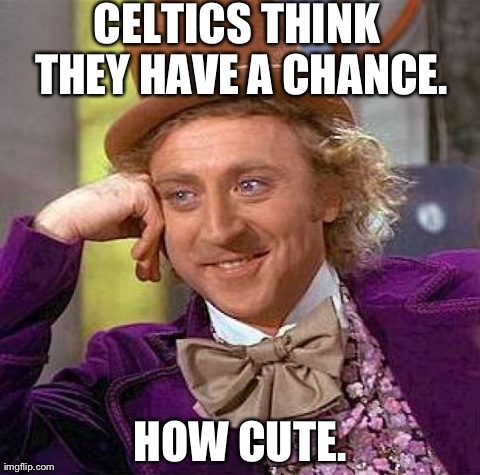 Creepy Condescending Wonka Meme | CELTICS THINK THEY HAVE A CHANCE. HOW CUTE. | image tagged in memes,creepy condescending wonka | made w/ Imgflip meme maker