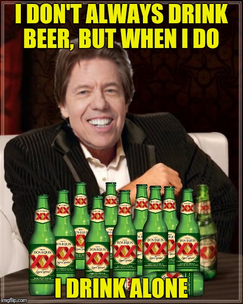 I DON'T ALWAYS DRINK BEER, BUT WHEN I DO I DRINK ALONE | made w/ Imgflip meme maker
