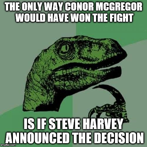 Philosoraptor Meme | THE ONLY WAY CONOR MCGREGOR WOULD HAVE WON THE FIGHT; IS IF STEVE HARVEY ANNOUNCED THE DECISION | image tagged in memes,philosoraptor | made w/ Imgflip meme maker