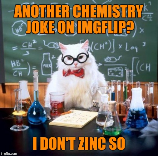 Chemistry Cat | ANOTHER CHEMISTRY JOKE ON IMGFLIP? I DON'T ZINC SO | image tagged in memes,chemistry cat,funny,puns | made w/ Imgflip meme maker