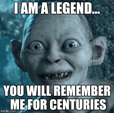 Gollum | I AM A LEGEND... YOU WILL REMEMBER ME FOR CENTURIES | image tagged in memes,gollum | made w/ Imgflip meme maker