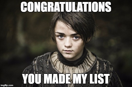 Arya Stark | CONGRATULATIONS; YOU MADE MY LIST | image tagged in arya stark | made w/ Imgflip meme maker