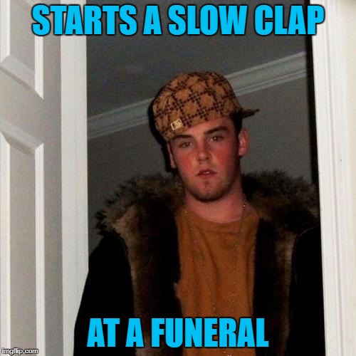 Makes me wonder if that's ever really happened to anyone? | STARTS A SLOW CLAP; AT A FUNERAL | image tagged in memes,scumbag steve,slow clap,funerals,scumbag | made w/ Imgflip meme maker