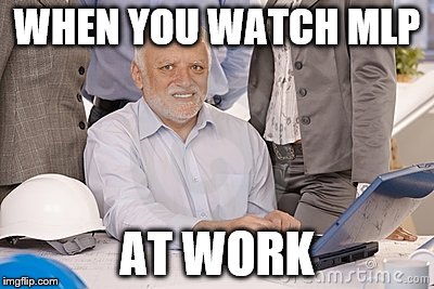 Harold's extreme internal pain | WHEN YOU WATCH MLP; AT WORK | image tagged in harold's extreme internal pain | made w/ Imgflip meme maker