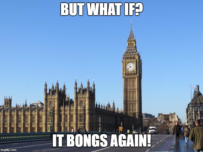 big ben | BUT WHAT IF? IT BONGS AGAIN! | image tagged in big ben | made w/ Imgflip meme maker