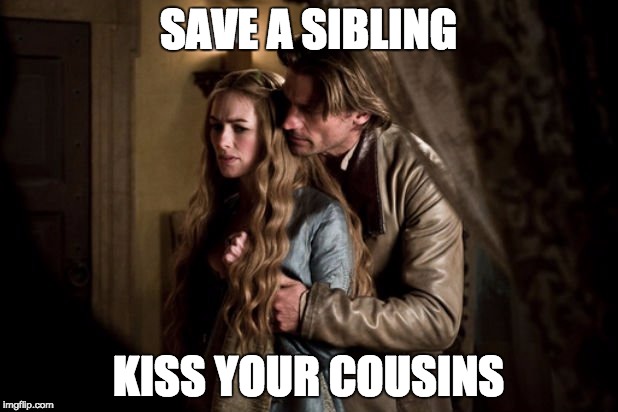 Save a sibling, kiss your cousins | SAVE A SIBLING; KISS YOUR COUSINS | image tagged in got,game of thrones,cersei lannister,cersei,jaime lannister,kissing cousins | made w/ Imgflip meme maker