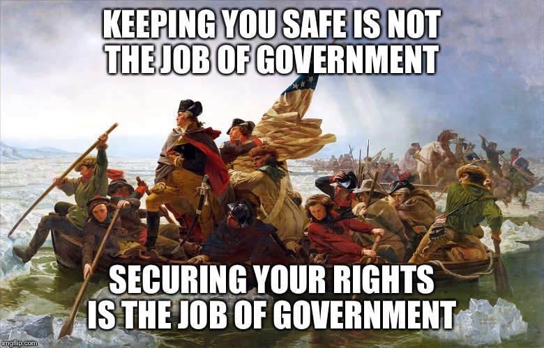 The difference is critical  | KEEPING YOU SAFE IS NOT THE JOB OF GOVERNMENT; SECURING YOUR RIGHTS IS THE JOB OF GOVERNMENT | image tagged in george washington,human rights,government,safety,political meme | made w/ Imgflip meme maker