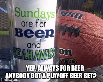 No balls, but beers | YEP, ALWAYS FOR BEER   ANYBODY GOT A PLAYOFF BEER BET? | image tagged in nfl football,nfl playoffs,seahawks,seattle seahawks,beer,nfl | made w/ Imgflip meme maker