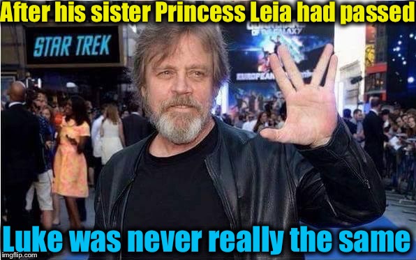Looks like he went to the Trek Side.... | After his sister Princess Leia had passed; Luke was never really the same | image tagged in luke skywalker,memes,star wars,evilmandoevil,funny,princess leia | made w/ Imgflip meme maker