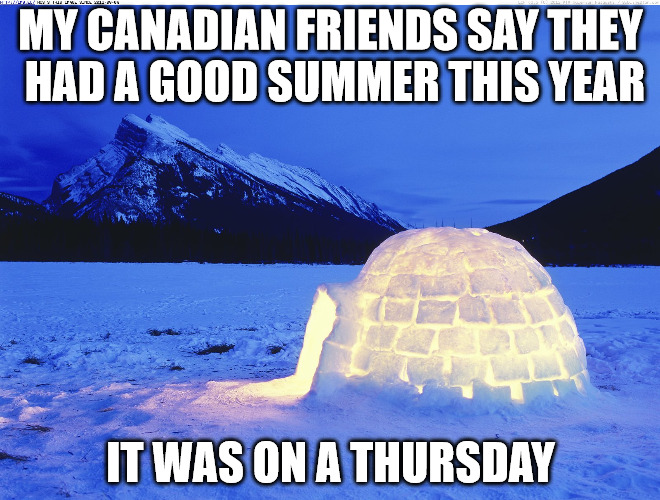 Summer is coming to a close here in the northern hemisphere | MY CANADIAN FRIENDS SAY THEY HAD A GOOD SUMMER THIS YEAR; IT WAS ON A THURSDAY | image tagged in summer,canada,autumn | made w/ Imgflip meme maker