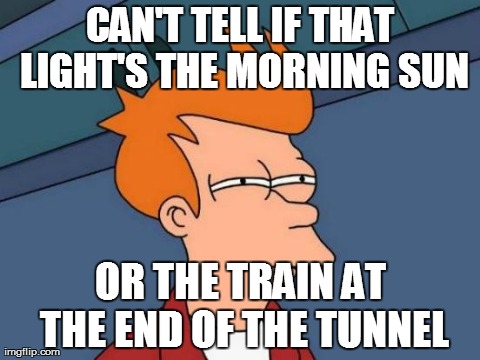 Futurama Fry Meme | CAN'T TELL IF THAT LIGHT'S THE MORNING SUN OR THE TRAIN AT THE END OF THE TUNNEL | image tagged in memes,futurama fry | made w/ Imgflip meme maker